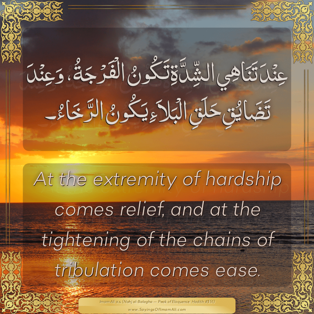 At the extremity of hardship comes relief, and at the tightening of the...